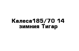 Калеса185/70-14 зимния Тигар